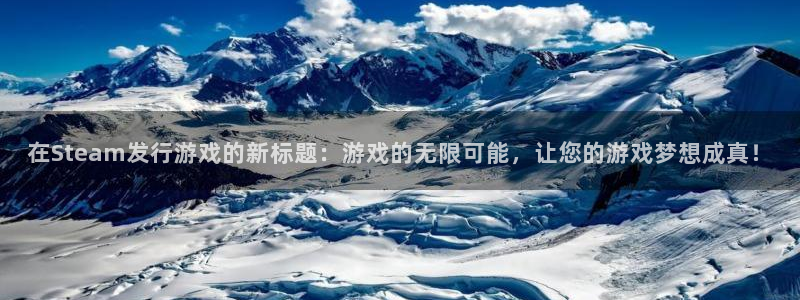 pp电子电子商务有限公司怎么样啊：在Steam发行游戏的新标题：游戏的无限可能，让您的游戏梦想成真！