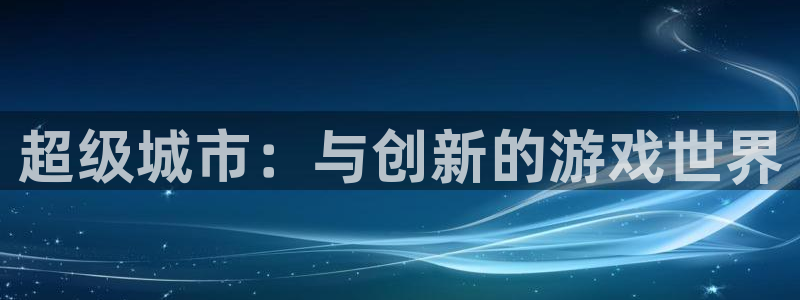 pp电子庄园：超级城市：与创新的游戏世界