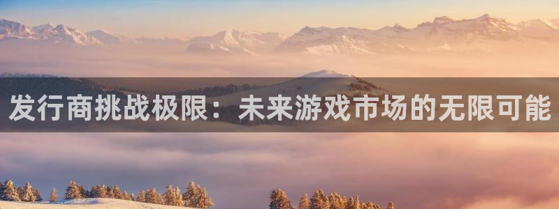 pp电子军团是哪个国家队：发行商挑战极限：未来游戏市场的无限可能