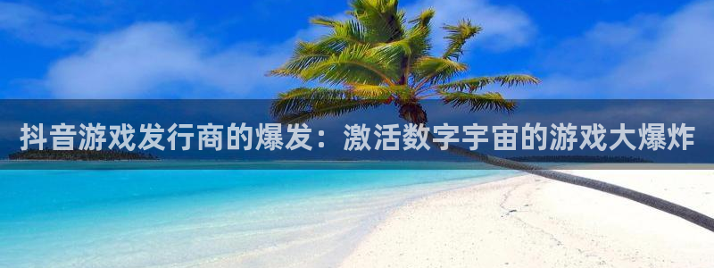 pp电子官网登录注册失败怎么回事：抖音游戏发行商的爆发：激活数字宇宙的游戏大爆炸